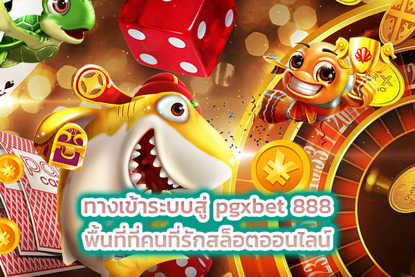 ทางเข้าระบบสู่ pgxbet 888 พื้นที่ที่คนที่รักสล็อตออนไลน์