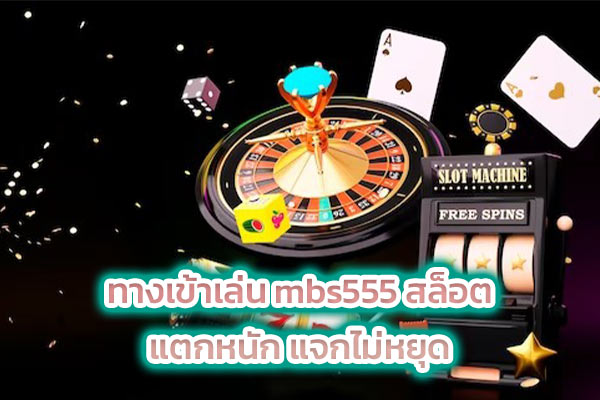 ทางเข้าเล่น mbs555 สล็อต แตกหนัก แจกไม่หยุด