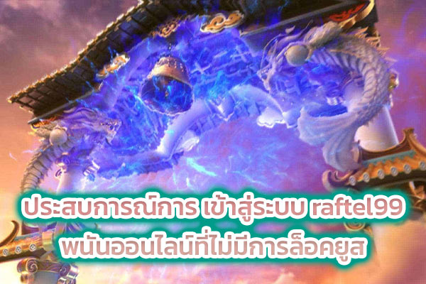 ประสบการณ์การ เข้าสู่ระบบ raftel99 พนันออนไลน์ที่ไม่มีการล็อคยูส