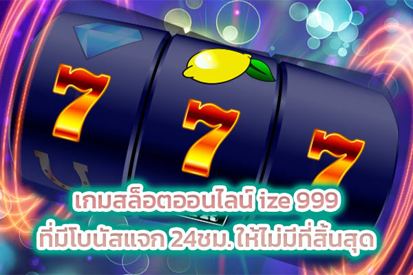 เกมสล็อตออนไลน์ ize 999 ที่มีโบนัสแจก 24ชม. ให้ไม่มีที่สิ้นสุด