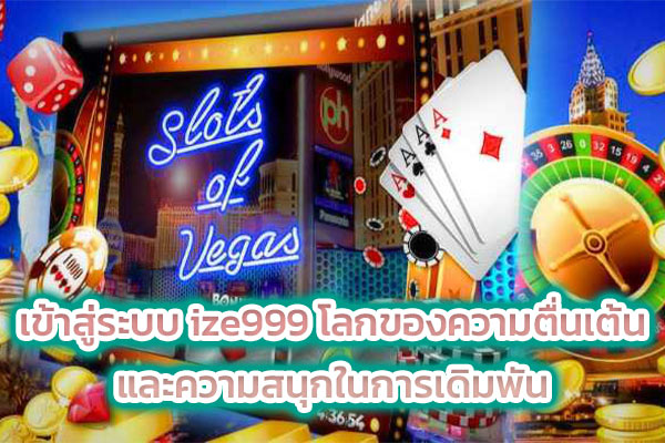 เข้าสู่ระบบ ize999 โลกของความตื่นเต้น และความสนุกในการเดิมพัน