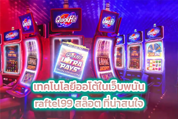 เทคโนโลยีออโต้ในเว็บพนัน raftel99 สล็อต ที่น่าสนใจ