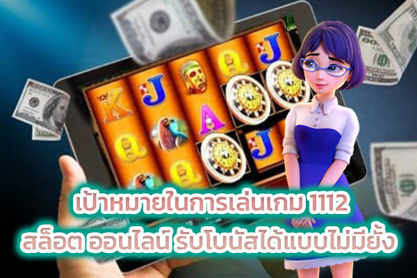 เป้าหมายในการเล่นเกม 1112 สล็อต ออนไลน์ รับโบนัสได้แบบไม่มียั้ง
