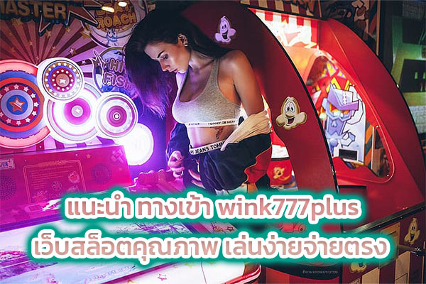แนะนำ ทางเข้า wink777plus เว็บสล็อตคุณภาพ เล่นง่ายจ่ายตรง