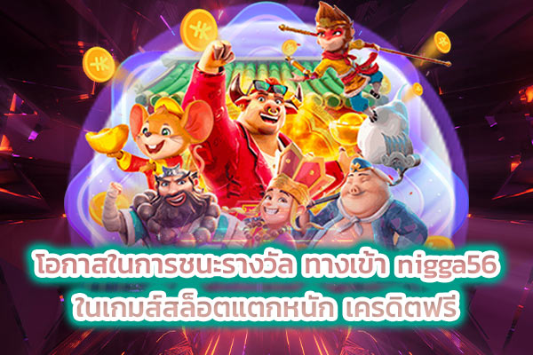 โอกาสในการชนะรางวัล ทางเข้า nigga56 ในเกมส์สล็อตแตกหนัก เครดิตฟรี