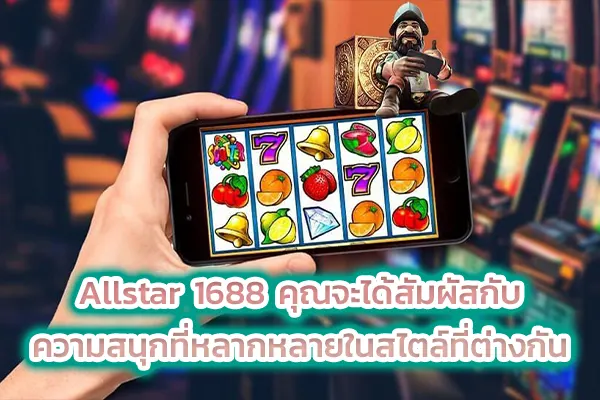 Allstar 1688 คุณจะได้สัมผัสกับความสนุกที่หลากหลายในสไตล์ที่ต่างกัน