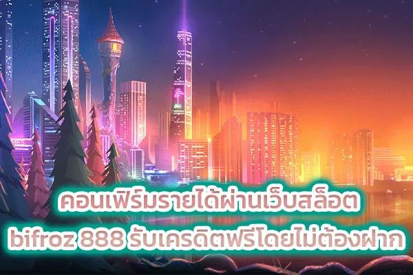 คอนเฟิร์มรายได้ผ่านเว็บสล็อต bifroz 888 รับเครดิตฟรีโดยไม่ต้องฝาก