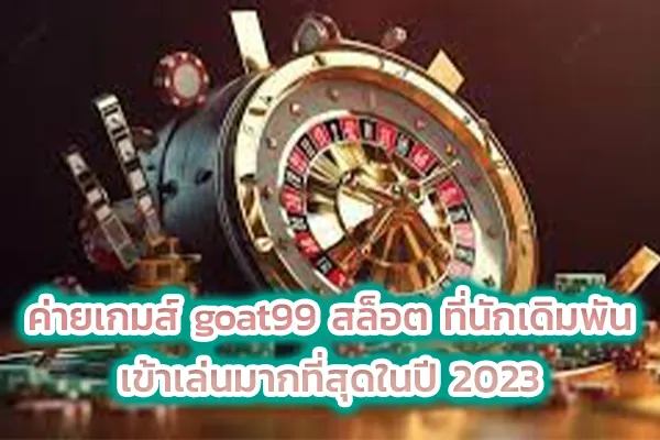 ค่ายเกมส์ goat99 สล็อต ที่นักเดิมพันเข้าเล่นมากที่สุดในปี 2023