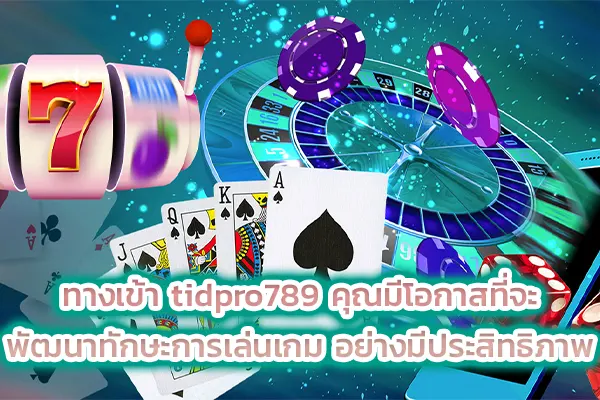 ทางเข้า tidpro789 คุณมีโอกาสที่จะพัฒนาทักษะการเล่นเกม อย่างมีประสิทธิภาพ