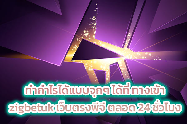 ทำกำไรได้แบบจุกๆ ได้ที่ ทางเข้า zigbetuk เว็บตรงพีจี ตลอด 24 ชั่วโมง