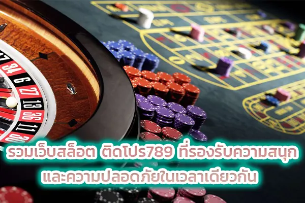 รวมเว็บสล็อต ติดโปร789 ที่รองรับความสนุก และความปลอดภัยในเวลาเดียวกัน