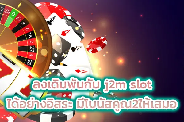 ลงเดิมพันกับ j2m slot ได้อย่างอิสระ มีโบนัสคูณ2ให้เสมอ