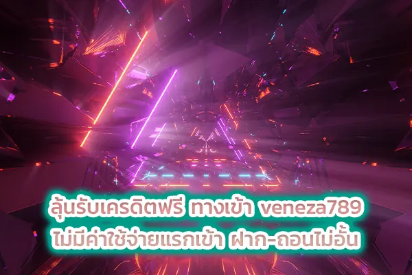 ลุ้นรับเครดิตฟรี ทางเข้า veneza789 ไม่มีค่าใช้จ่ายแรกเข้า ฝาก-ถอนไม่อั้น
