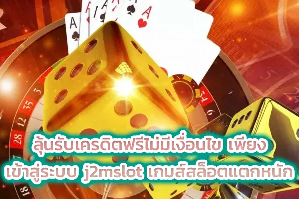 ลุ้นรับเครดิตฟรีไม่มีเงื่อนไข เพียง เข้าสู่ระบบ j2mslot เกมส์สล็อตแตกหนัก
