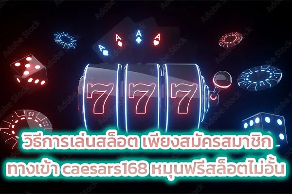 วิธีการเล่นสล็อต เพียงสมัครสมาชิก ทางเข้า caesars168 หมุนฟรีสล็อตไม่อั้น