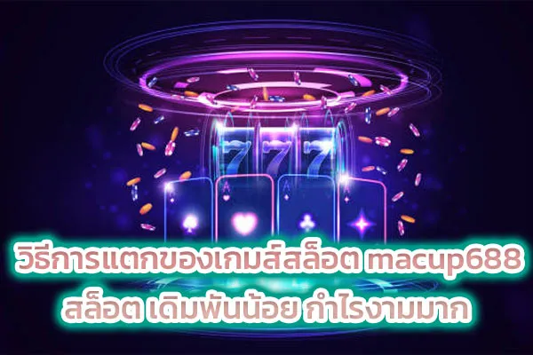 วิธีการแตกของเกมส์สล็อต macup688 สล็อต เดิมพันน้อย กำไรงามมาก