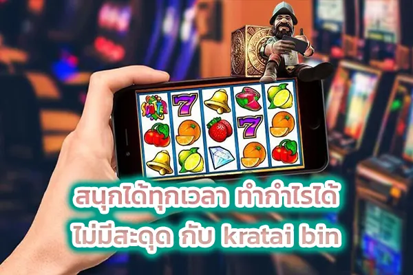 สนุกได้ทุกเวลา ทำกำไรได้ไม่มีสะดุด กับ kratai bin