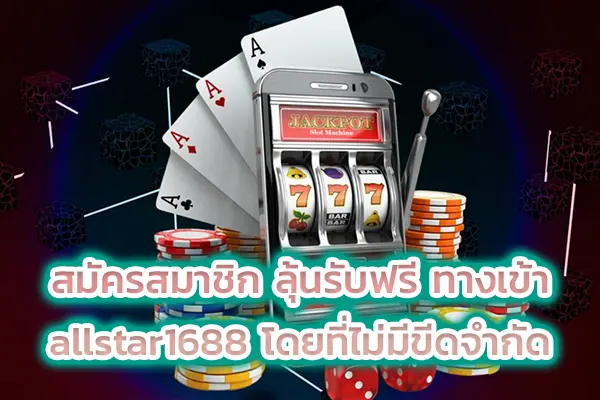 สมัครสมาชิก ลุ้นรับฟรี ทางเข้า allstar1688 โดยที่ไม่มีขีดจำกัด