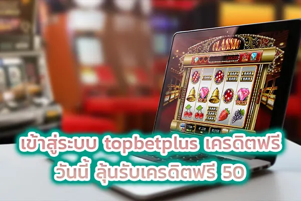 เข้าสู่ระบบ topbetplus เครดิตฟรี วันนี้ ลุ้นรับเครดิตฟรี 50