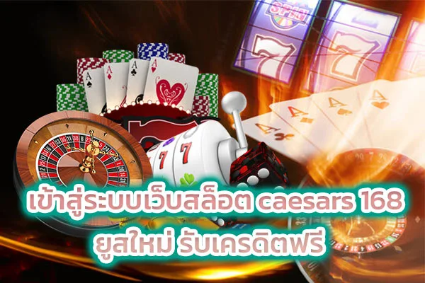 เข้าสู่ระบบเว็บสล็อต caesars 168 ยูสใหม่ รับเครดิตฟรี