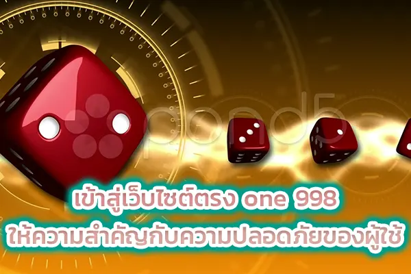 เข้าสู่เว็บไซต์ตรง one 998 ให้ความสำคัญกับความปลอดภัยของผู้ใช้