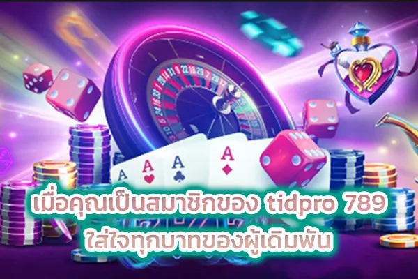 เมื่อคุณเป็นสมาชิกของ tidpro 789 ใส่ใจทุกบาทของผู้เดิมพัน