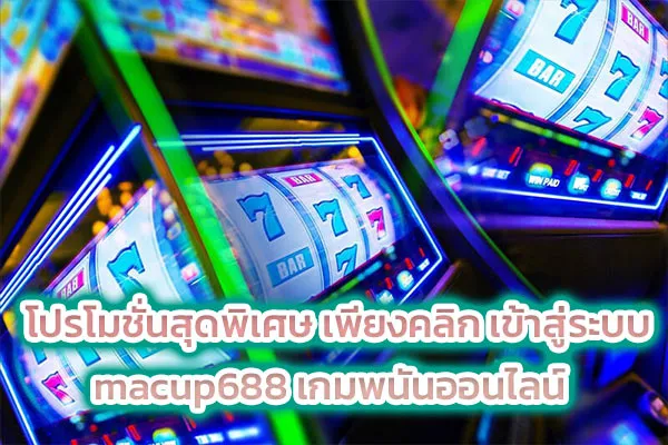 โปรโมชั่นสุดพิเศษ เพียงคลิก เข้าสู่ระบบ macup688 เกมพนันออนไลน์