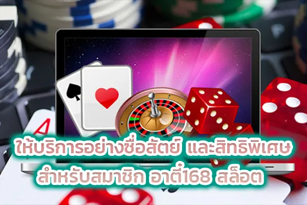 ให้บริการอย่างซื่อสัตย์ และสิทธิพิเศษสำหรับสมาชิก อาตี๋168 สล็อต
