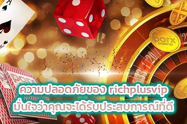 ความปลอดภัยของ richplusvip มั่นใจว่าคุณจะได้รับประสบการณ์ที่ดี