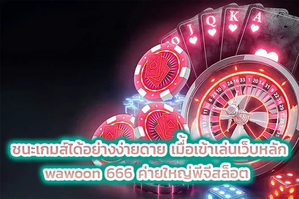 ชนะเกมส์ได้อย่างง่ายดาย เมื่้อเข้าเล่นเว็บหลัก wawoon 666 ค่ายใหญ่พีจีสล็อต
