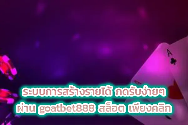 ระบบการสร้างรายได้ กดรับง่ายๆ ผ่าน goatbet888 สล็อต เพียงคลิก
