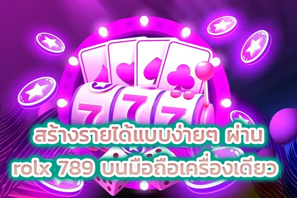 สร้างรายได้แบบง่ายๆ ผ่าน rolx 789 บนมือถือเครื่องเดียว