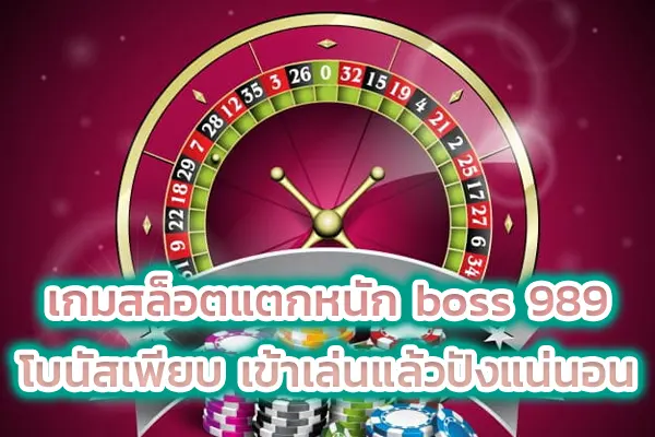 เกมสล็อตแตกหนัก boss 989 โบนัสเพียบ เข้าเล่นแล้วปังแน่นอน
