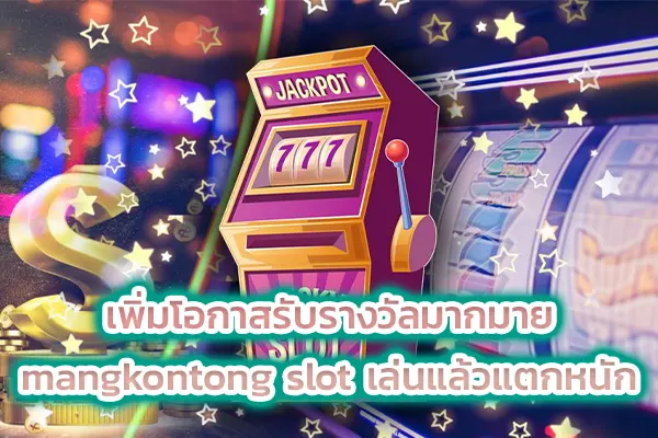 เพิ่มโอกาสรับรางวัลมากมาย mangkontong slot เล่นแล้วแตกหนัก