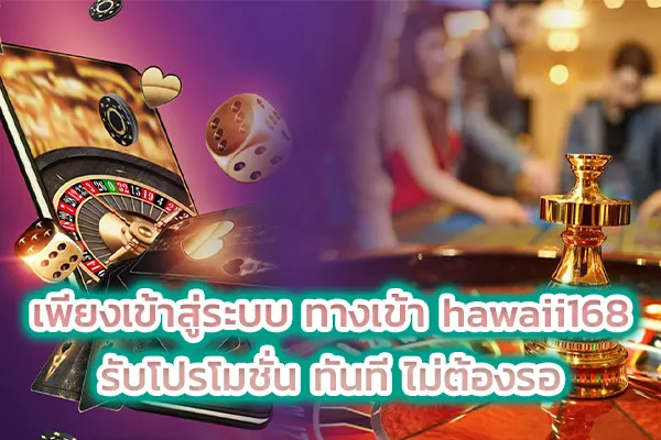 เพียงเข้าสู่ระบบ ทางเข้า hawaii168 รับโปรโมชั่น ทันที ไม่ต้องรอ