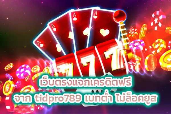เว็บตรงแจกเครดิตฟรี จาก tidpro789 เบทต่ำ ไม่ล็อคยูส