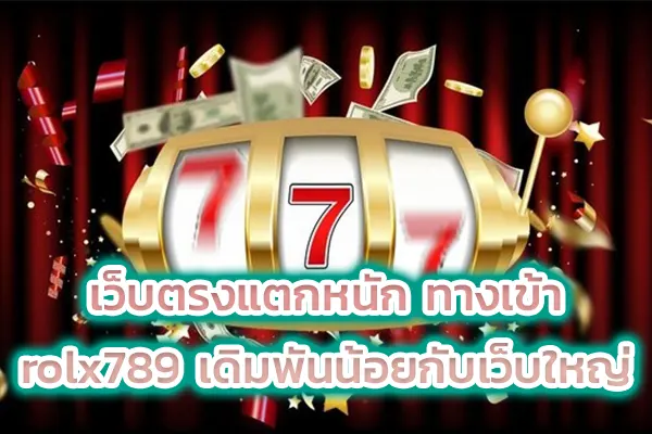 เว็บตรงแตกหนัก ทางเข้า rolx789 เดิมพันน้อยกับเว็บใหญ่