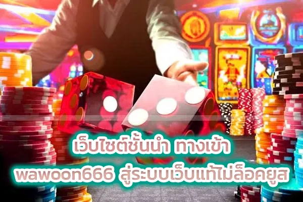 เว็บไซต์ชั้นนำ ทางเข้า wawoon666 สู่ระบบเว็บแท้ไม่ล็อคยูส