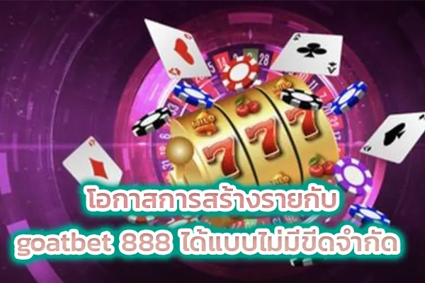 โอกาสการสร้างรายกับ goatbet 888 ได้แบบไม่มีขีดจำกัด