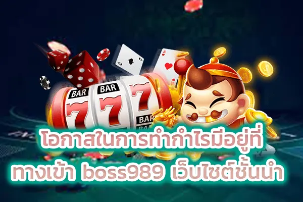 โอกาสในการทำกำไรมีอยู่ที่ ทางเข้า boss989 เว็บไซต์ชั้นนำ